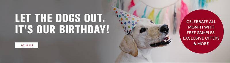 A yellow lab with a polka dotted birthday hat on with colorful streamers in the background. Let the dogs out. It's our birthday! Celebrate all month with free samples, exclusive offers & More. Join us.